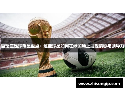 巨蟹座足球明星盘点：这些球星如何在绿茵场上展现情感与领导力