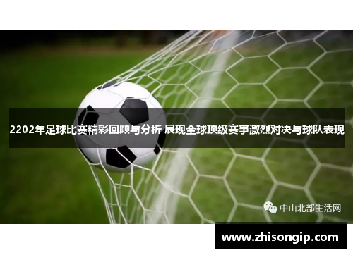 2202年足球比赛精彩回顾与分析 展现全球顶级赛事激烈对决与球队表现